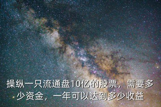 操縱一只流通盤10億的股票，需要多少資金，一年可以達(dá)到多少收益