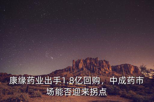 康緣藥業(yè)出手1.8億回購(gòu)，中成藥市場(chǎng)能否迎來(lái)拐點(diǎn)