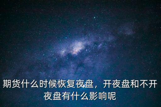 期貨什么時(shí)候恢復(fù)夜盤，開夜盤和不開夜盤有什么影響呢