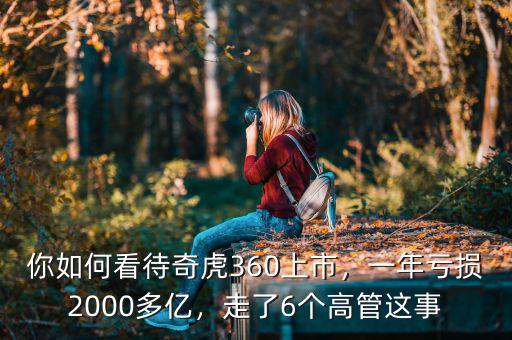 你如何看待奇虎360上市，一年虧損2000多億，走了6個(gè)高管這事
