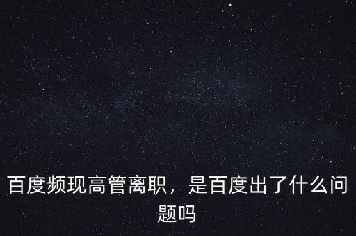 百度頻現(xiàn)高管離職，是百度出了什么問(wèn)題嗎
