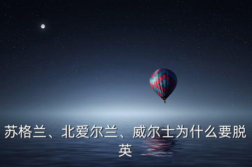 蘇格蘭、北愛爾蘭、威爾士為什么要脫英