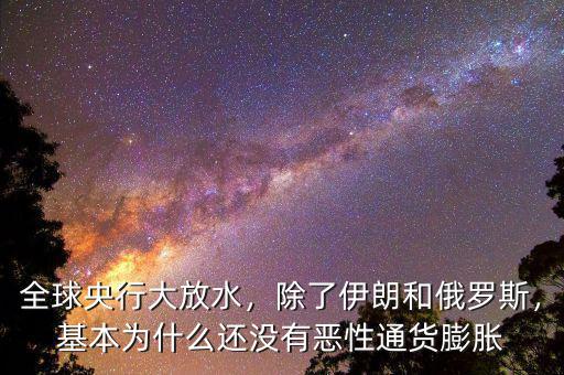 全球央行大放水，除了伊朗和俄羅斯，基本為什么還沒有惡性通貨膨脹