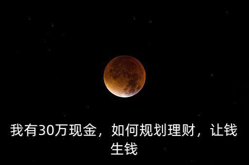 我有30萬現(xiàn)金，如何規(guī)劃理財，讓錢生錢