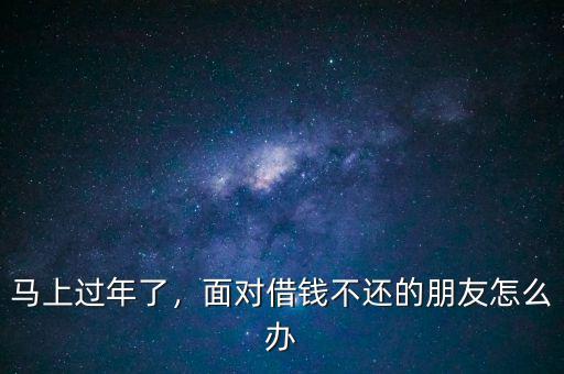 馬上過年了，面對(duì)借錢不還的朋友怎么辦