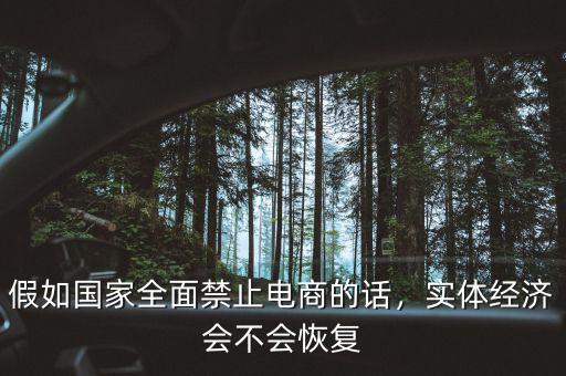 假如國(guó)家全面禁止電商的話(huà)，實(shí)體經(jīng)濟(jì)會(huì)不會(huì)恢復(fù)