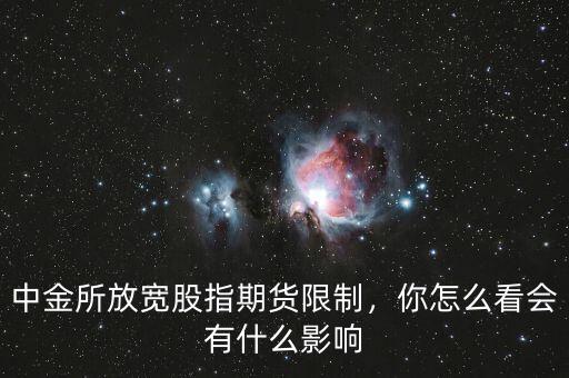 中金所放寬股指期貨限制，你怎么看會(huì)有什么影響
