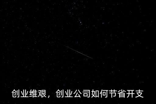創(chuàng)業(yè)維艱，創(chuàng)業(yè)公司如何節(jié)省開支