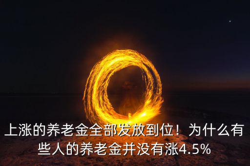 上漲的養(yǎng)老金全部發(fā)放到位！為什么有些人的養(yǎng)老金并沒有漲4.5%