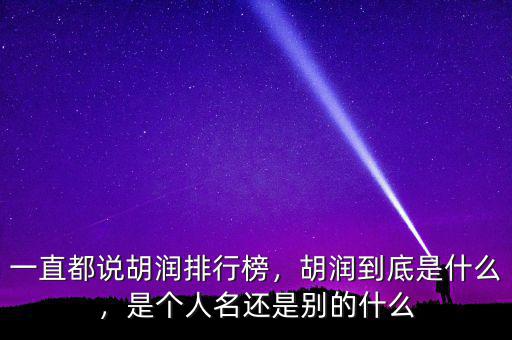 一直都說胡潤排行榜，胡潤到底是什么，是個人名還是別的什么
