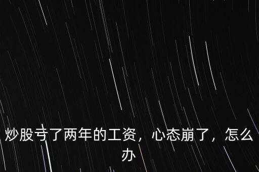 炒股虧了兩年的工資，心態(tài)崩了，怎么辦