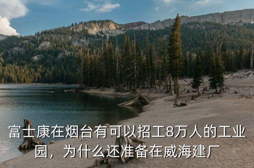 富士康在煙臺(tái)有可以招工8萬(wàn)人的工業(yè)園，為什么還準(zhǔn)備在威海建廠