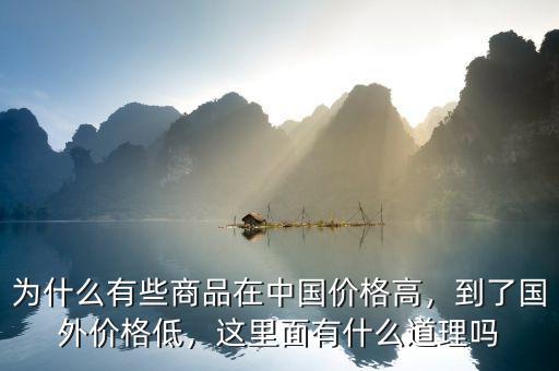 為什么有些商品在中國價格高，到了國外價格低，這里面有什么道理嗎