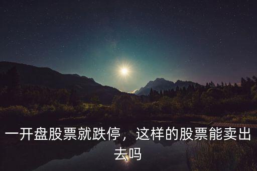 一開盤股票就跌停，這樣的股票能賣出去嗎