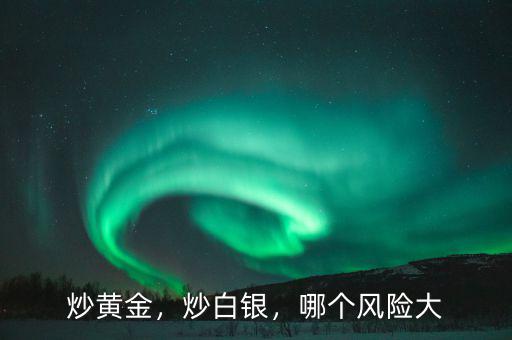 炒黃金，炒白銀，哪個(gè)風(fēng)險(xiǎn)大