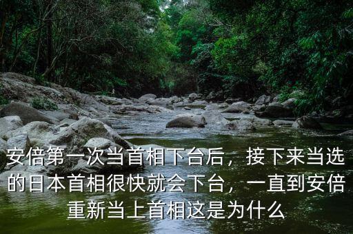安倍第一次當(dāng)首相下臺(tái)后，接下來(lái)當(dāng)選的日本首相很快就會(huì)下臺(tái)，一直到安倍重新當(dāng)上首相這是為什么