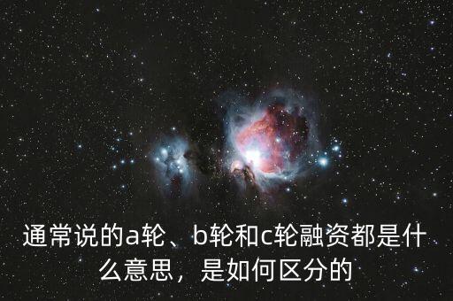 通常說的a輪、b輪和c輪融資都是什么意思，是如何區(qū)分的