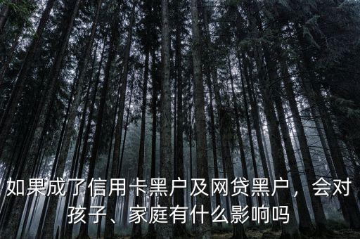 如果成了信用卡黑戶及網(wǎng)貸黑戶，會(huì)對(duì)孩子、家庭有什么影響嗎