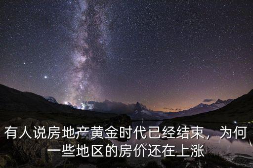 有人說房地產(chǎn)黃金時(shí)代已經(jīng)結(jié)束，為何一些地區(qū)的房價(jià)還在上漲