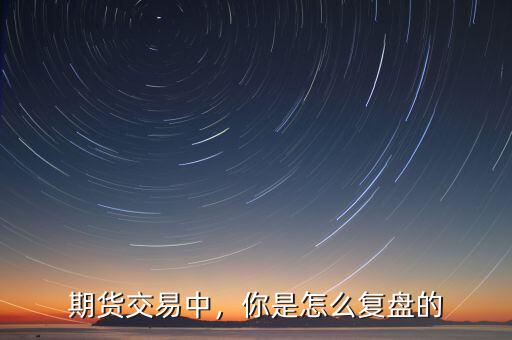 期貨交易中，你是怎么復(fù)盤(pán)的
