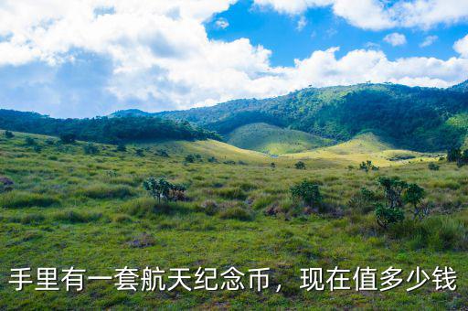 手里有一套航天紀(jì)念幣，現(xiàn)在值多少錢(qián)