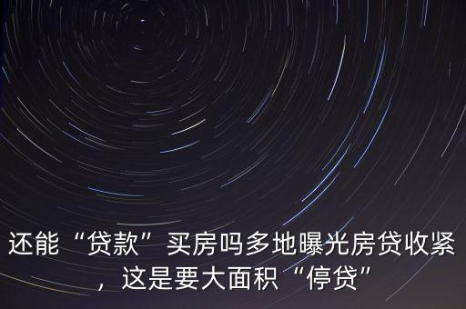 還能“貸款”買房嗎多地曝光房貸收緊，這是要大面積“停貸”