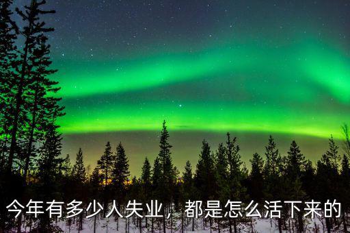 今年有多少人失業(yè)，都是怎么活下來(lái)的