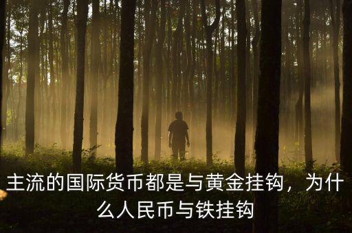 主流的國際貨幣都是與黃金掛鉤，為什么人民幣與鐵掛鉤