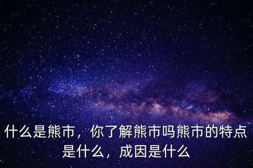 什么是熊市，你了解熊市嗎熊市的特點(diǎn)是什么，成因是什么
