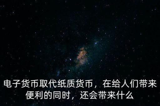 電子貨幣取代紙質(zhì)貨幣，在給人們帶來便利的同時(shí)，還會(huì)帶來什么