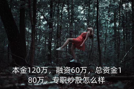 本金120萬，融資60萬，總資金180萬，專職炒股怎么樣