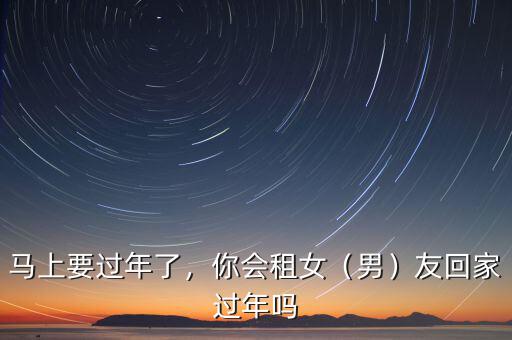 馬上要過年了，你會租女（男）友回家過年嗎