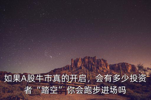 如果A股牛市真的開啟，會(huì)有多少投資者“踏空”你會(huì)跑步進(jìn)場(chǎng)嗎