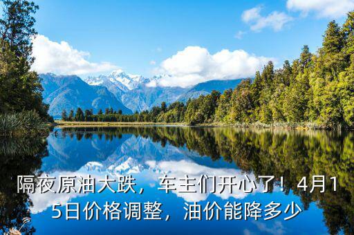 隔夜原油大跌，車主們開心了！4月15日價格調(diào)整，油價能降多少