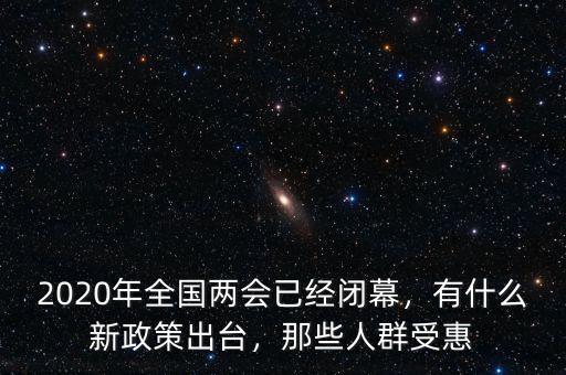 2020年全國兩會已經(jīng)閉幕，有什么新政策出臺，那些人群受惠