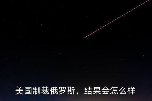 美國制裁俄羅斯，結(jié)果會怎么樣