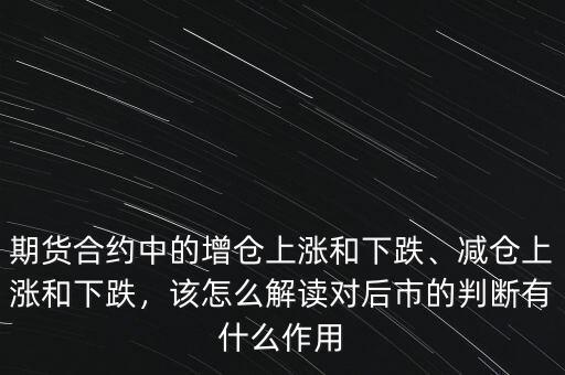 期貨合約中的增倉(cāng)上漲和下跌、減倉(cāng)上漲和下跌，該怎么解讀對(duì)后市的判斷有什么作用