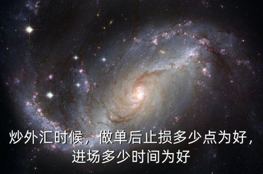 炒外匯時(shí)候，做單后止損多少點(diǎn)為好，進(jìn)場(chǎng)多少時(shí)間為好