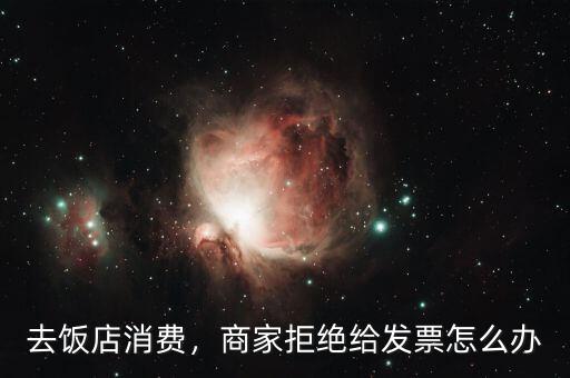 去飯店消費(fèi)，商家拒絕給發(fā)票怎么辦
