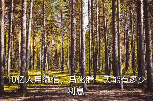 10億人用微信，馬化騰一天能有多少利息