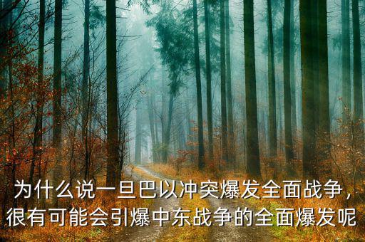 為什么說一旦巴以沖突爆發(fā)全面戰(zhàn)爭，很有可能會引爆中東戰(zhàn)爭的全面爆發(fā)呢