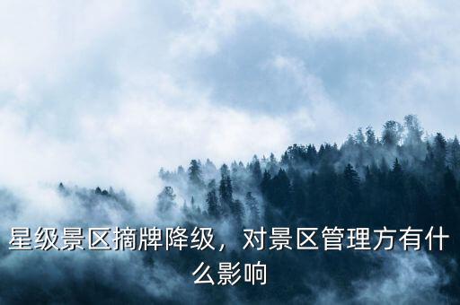 星級(jí)景區(qū)摘牌降級(jí)，對(duì)景區(qū)管理方有什么影響