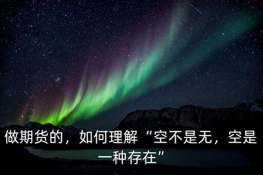 做期貨的，如何理解“空不是無(wú)，空是一種存在”