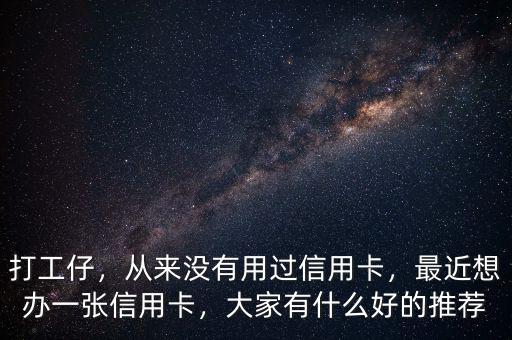 打工仔，從來(lái)沒(méi)有用過(guò)信用卡，最近想辦一張信用卡，大家有什么好的推薦