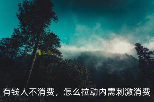 有錢人不消費，怎么拉動內(nèi)需刺激消費