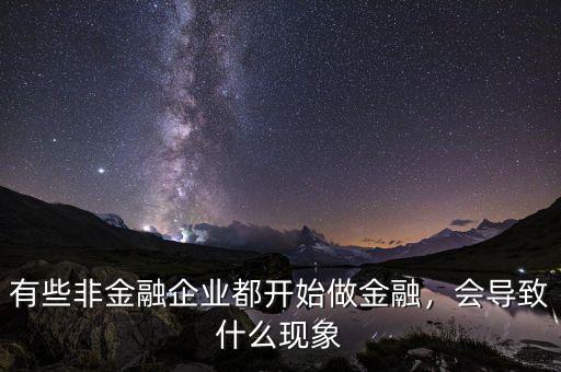 有些非金融企業(yè)都開始做金融，會導(dǎo)致什么現(xiàn)象