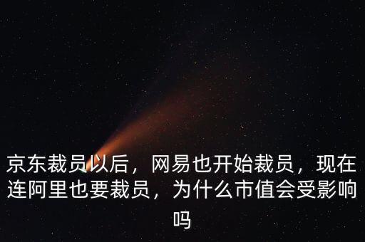 京東裁員以后，網(wǎng)易也開始裁員，現(xiàn)在連阿里也要裁員，為什么市值會(huì)受影響嗎