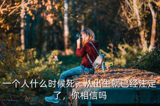一個人什么時候死，從出生就已經(jīng)注定了，你相信嗎