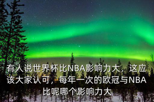 有人說世界杯比NBA影響力大，這應(yīng)該大家認可，每年一次的歐冠與NBA比呢哪個影響力大