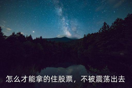 怎么才能拿的住股票，不被震蕩出去